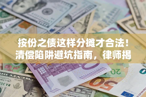 济南按份之债这样分摊才合法！清偿陷阱避坑指南，律师揭秘关键条款
