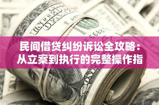 济南民间借贷纠纷诉讼全攻略：从立案到执行的完整操作指南