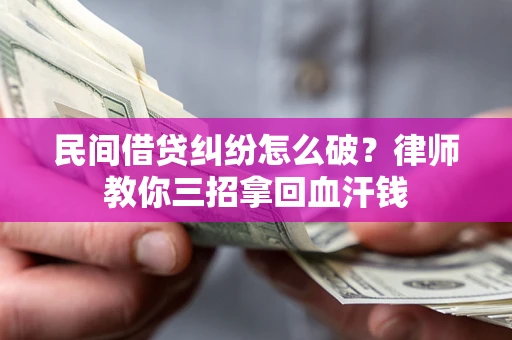 济南民间借贷纠纷怎么破？律师教你三招拿回血汗钱