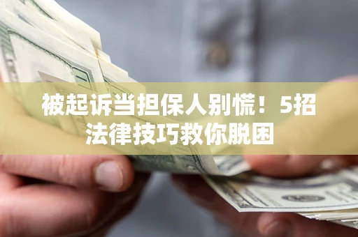 济南被起诉当担保人别慌！5招法律技巧救你脱困