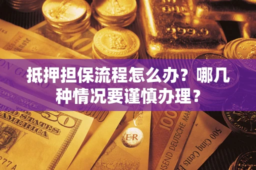 济南抵押担保流程怎么办？哪几种情况要谨慎办理？