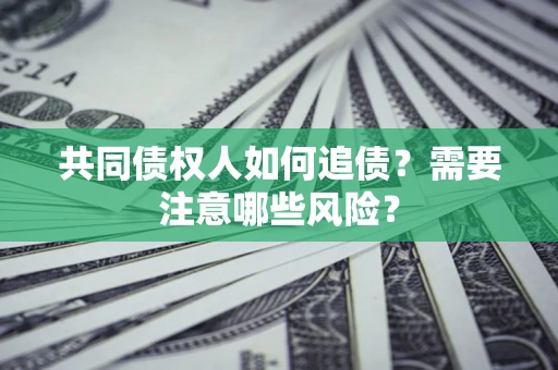 济南共同债权人如何追债？需要注意哪些风险？