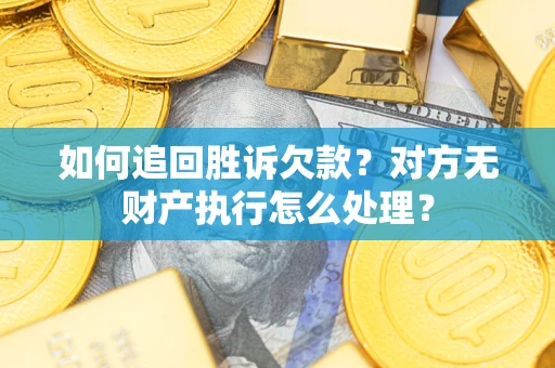 济南如何追回胜诉欠款？对方无财产执行怎么处理？