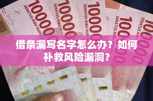 济南借条漏写名字怎么办？如何补救风险漏洞？