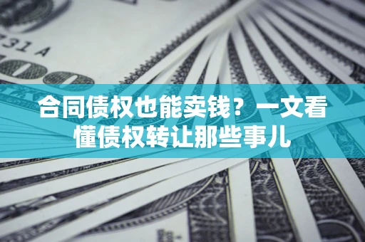 济南合同债权也能卖钱？一文看懂债权转让那些事儿