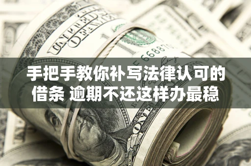 济南手把手教你补写法律认可的借条 逾期不还这样办最稳妥