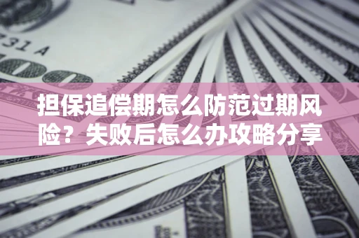 济南担保追偿期怎么防范过期风险？失败后怎么办攻略分享