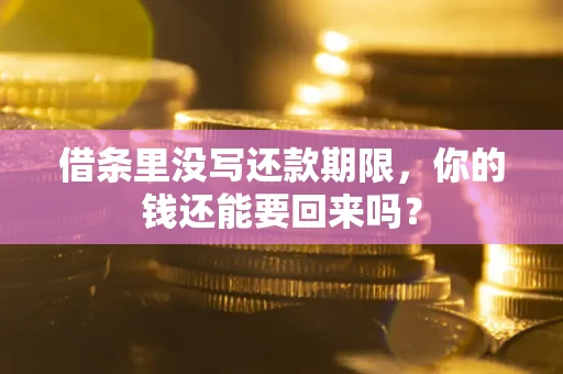 济南借条里没写还款期限，你的钱还能要回来吗？