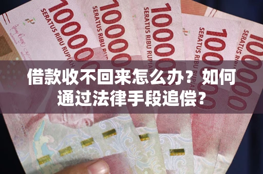 济南借款收不回来怎么办？如何通过法律手段追偿？