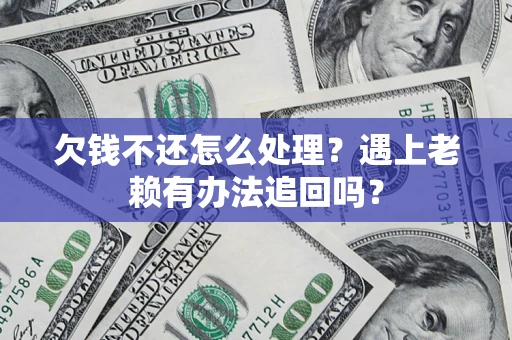 济南欠钱不还怎么处理？遇上老赖有办法追回吗？