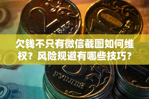 济南欠钱不只有微信截图如何维权？风险规避有哪些技巧？