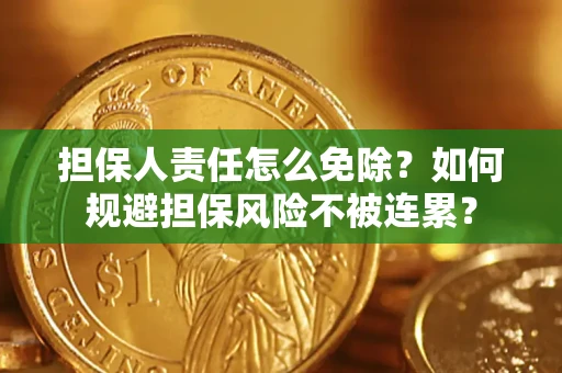 济南担保人责任怎么免除？如何规避担保风险不被连累？