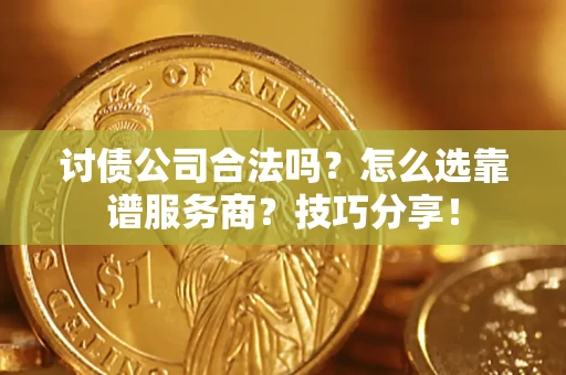 济南讨债公司合法吗？怎么选靠谱服务商？技巧分享！