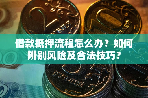 济南借款抵押流程怎么办？如何辨别风险及合法技巧？