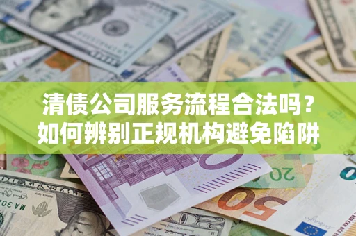济南清债公司服务流程合法吗？如何辨别正规机构避免陷阱？