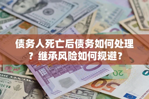 济南债务人死亡后债务如何处理？继承风险如何规避？