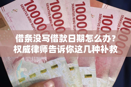 济南借条没写借款日期怎么办？权威律师告诉你这几种补救方法！