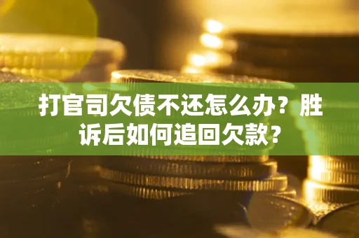 济南打官司欠债不还怎么办？胜诉后如何追回欠款？