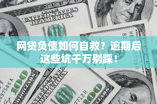 济南网贷负债如何自救？逾期后这些坑千万别踩！