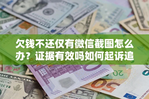 济南欠钱不还仅有微信截图怎么办？证据有效吗如何起诉追回欠款？