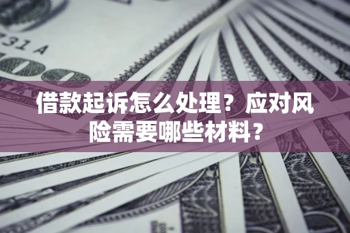 济南借款起诉怎么处理？应对风险需要哪些材料？