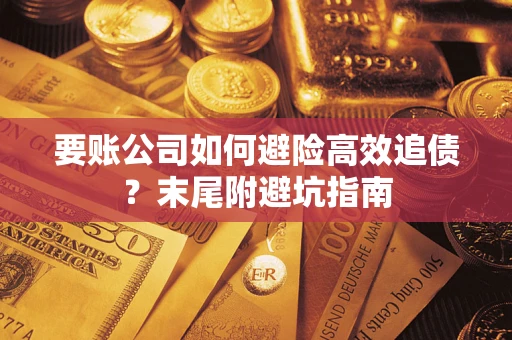 济南要账公司如何避险高效追债？末尾附避坑指南