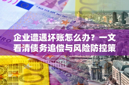 济南企业遭遇坏账怎么办？一文看清债务追偿与风险防控策略