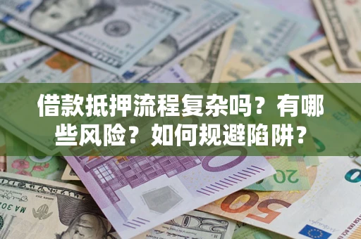 济南借款抵押流程复杂吗？有哪些风险？如何规避陷阱？