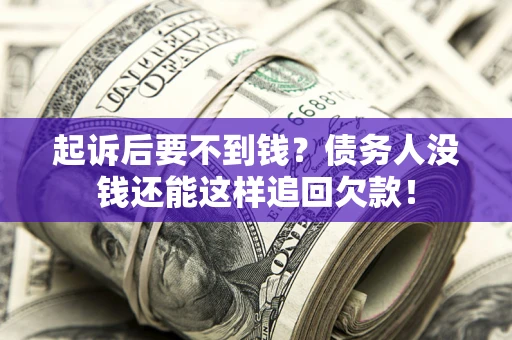 济南起诉后要不到钱？债务人没钱还能这样追回欠款！
