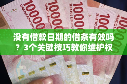 济南没有借款日期的借条有效吗？3个关键技巧教你维护权益