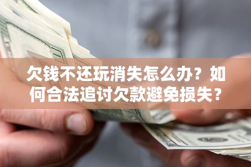 济南欠钱不还玩消失怎么办?如何合法追讨欠款避免损失? 济南欠钱不还玩消失怎么办?如何合法追讨欠款避免损失?