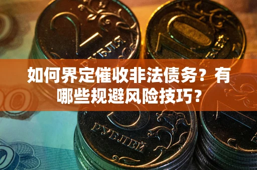 济南如何界定催收非法债务？有哪些规避风险技巧？