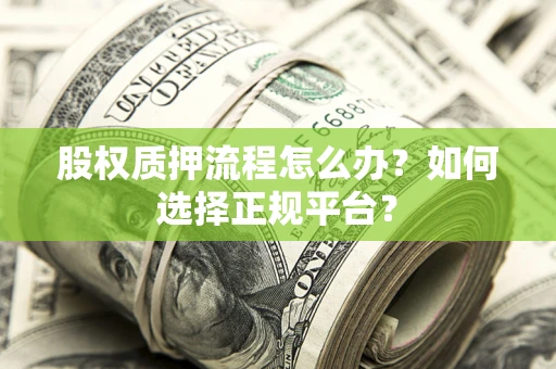 济南股权质押流程怎么办？如何选择正规平台？