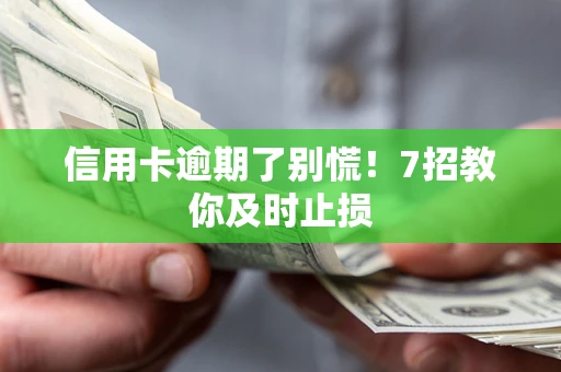 济南信用卡逾期了别慌！7招教你及时止损