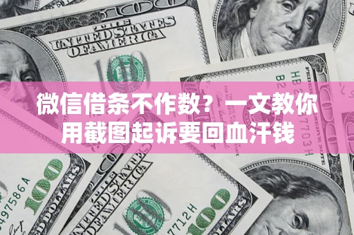 济南微信借条不作数？一文教你用截图起诉要回血汗钱