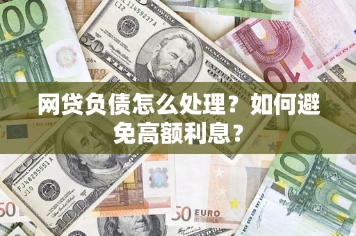济南网贷负债怎么处理？如何避免高额利息？