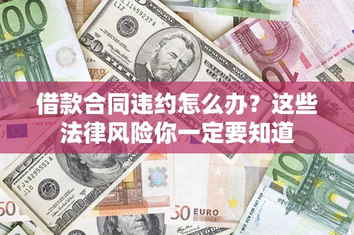 济南借款合同违约怎么办？这些法律风险你一定要知道