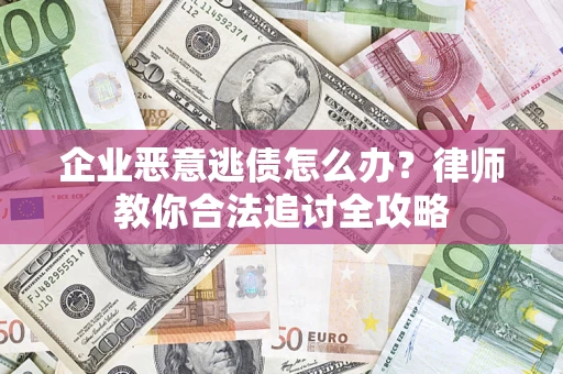 济南企业恶意逃债怎么办？律师教你合法追讨全攻略