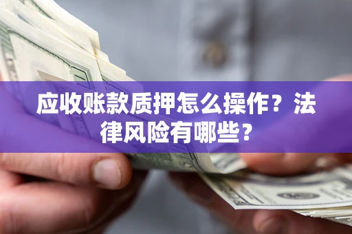 济南应收账款质押怎么操作？法律风险有哪些？