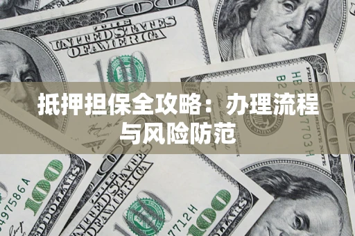 济南抵押担保全攻略：办理流程与风险防范
