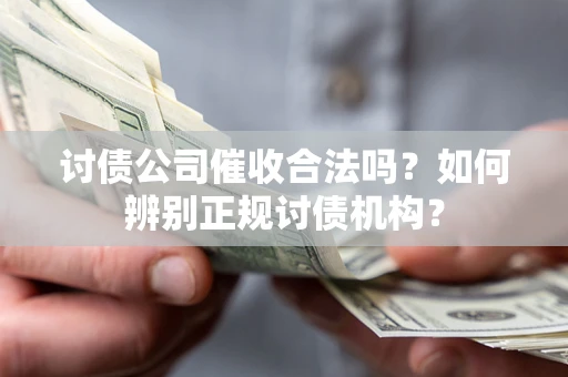 济南讨债公司催收合法吗？如何辨别正规讨债机构？