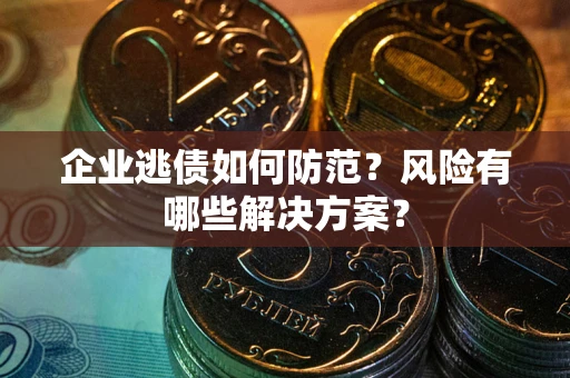 济南企业逃债如何防范？风险有哪些解决方案？
