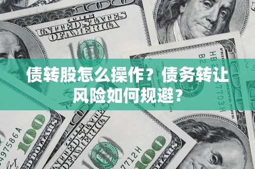 济南债转股怎么操作？债务转让风险如何规避？