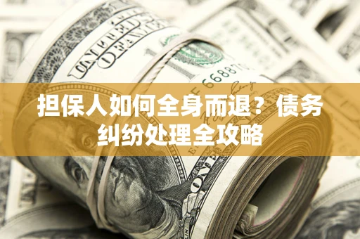 济南担保人如何全身而退？债务纠纷处理全攻略
