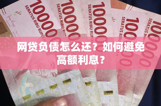 济南网贷负债怎么还？如何避免高额利息？