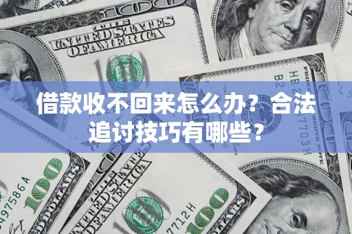 济南借款收不回来怎么办？合法追讨技巧有哪些？