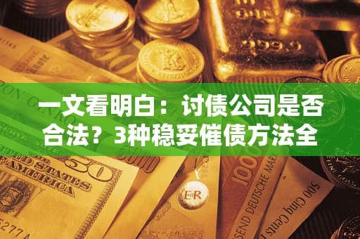 济南一文看明白：讨债公司是否合法？3种稳妥催债方法全解析