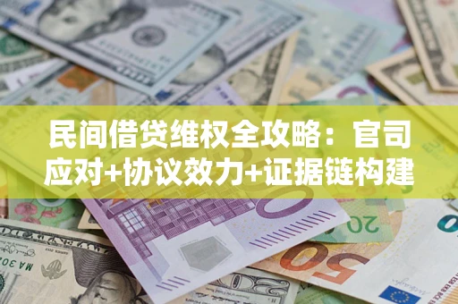 济南民间借贷维权全攻略：官司应对+协议效力+证据链构建指南