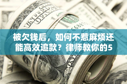 济南被欠钱后，如何不惹麻烦还能高效追款？律师教你的5步合法讨债法