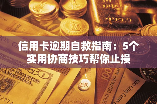 济南信用卡逾期自救指南：5个实用协商技巧帮你止损